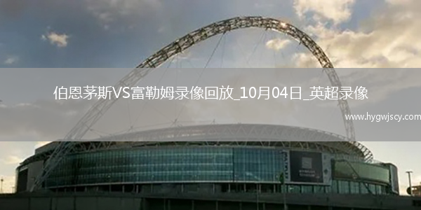 10月04日英超第7輪伯恩茅斯vs富勒姆全場(chǎng)錄像