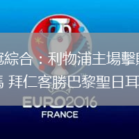 歐冠綜合：利物浦主場擊敗皇馬 拜仁客勝巴黎聖日耳曼