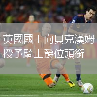 英國國王向貝克漢姆授予騎士爵位頭銜