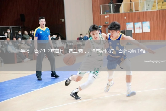 半場(chǎng)：巴薩1-2布魯日，費(fèi)蘭破門，福布斯傳射，巴薩兩度中框