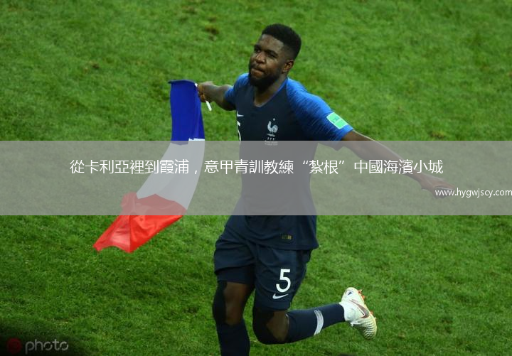 從卡利亞裡到霞浦，意甲青訓教練“紮根”中國海濱小城