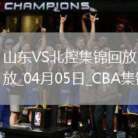 04月05日CBA季后賽首輪12進(jìn)8G1 山東 - 北控 精彩鏡頭