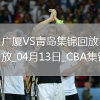 04月13日CBA季后賽1/4決賽G1 廣廈 - 青島 精彩鏡頭