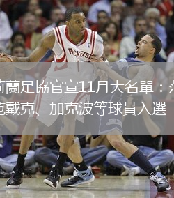 荷蘭足協(xié)官宣11月大名單：范戴克、加克波等球員入選