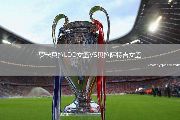 羅卡莫拉LDD女籃VS貝拉薩特吉女籃
