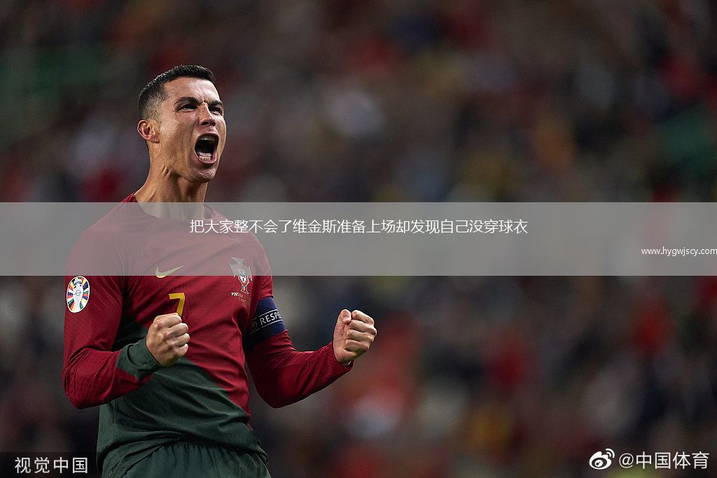 把大家整不會(huì)了維金斯準(zhǔn)備上場(chǎng)卻發(fā)現(xiàn)自己沒(méi)穿球衣