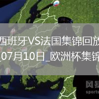 07月10日歐洲杯半決賽西班牙vs法國(guó)精彩片段