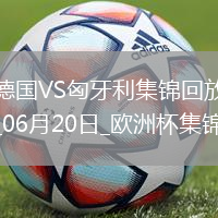 歐洲杯-德國(guó)2-0匈牙利取兩連勝提前出線京多安傳射穆西亞拉破門