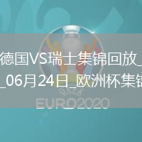 06月24日歐洲杯小組賽A組第3輪德國vs瑞士進球視頻