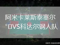 阿米卡萊斯泰塞爾VS科達(dá)爾鋼人隊(duì)