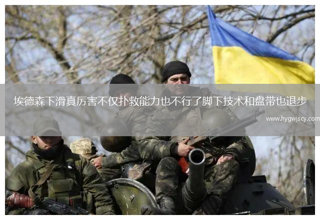 埃德森下滑真厲害不僅撲救能力也不行了腳下技術(shù)和盤帶也退步